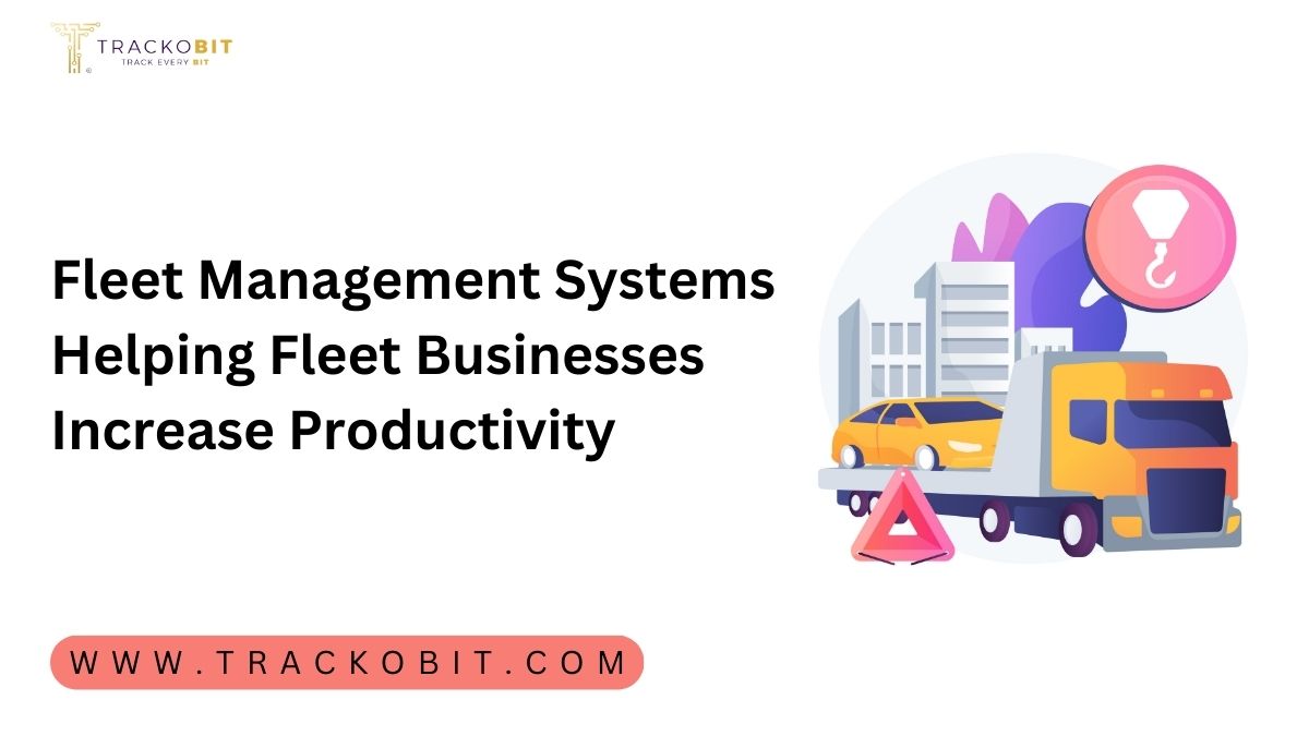 Fleet Management Systems Helping Fleet Businesses Increase Productivity